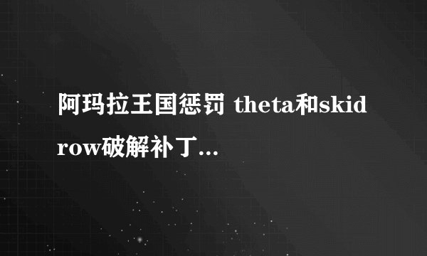 阿玛拉王国惩罚 theta和skidrow破解补丁有什么区别