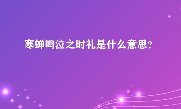 寒蝉鸣泣之时礼是什么意思？