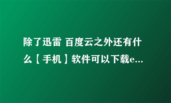 除了迅雷 百度云之外还有什么【手机】软件可以下载ed2k(电驴)资源的,谢谢