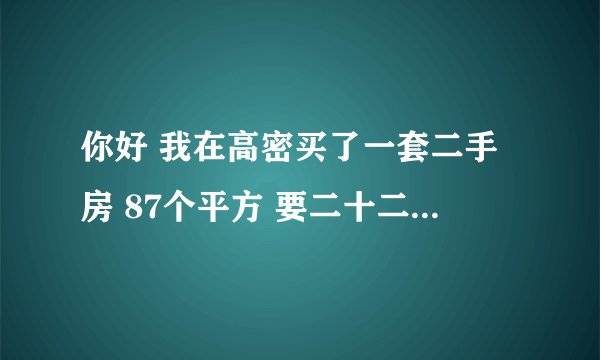 你好 我在高密买了一套二手房 87个平方 要二十二万 已满五年 请问好心人给算算过户要花多少钱呀