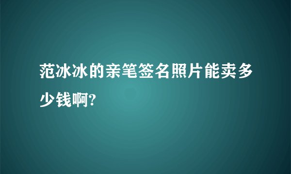 范冰冰的亲笔签名照片能卖多少钱啊?