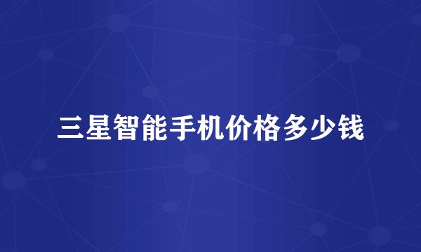 三星智能手机价格多少钱