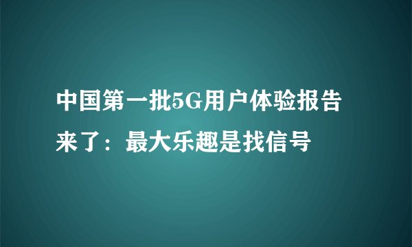 中国第一批5G用户体验报告来了：最大乐趣是找信号