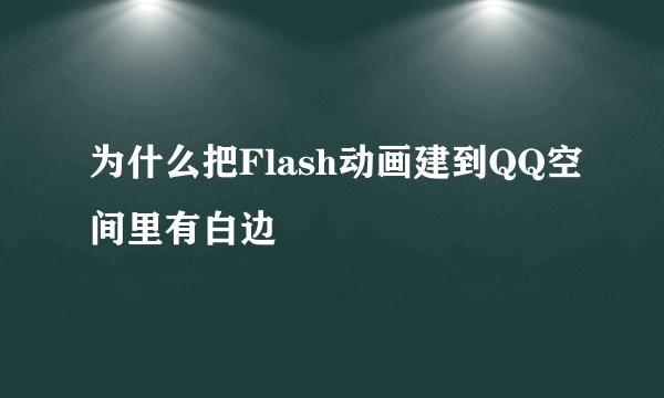 为什么把Flash动画建到QQ空间里有白边
