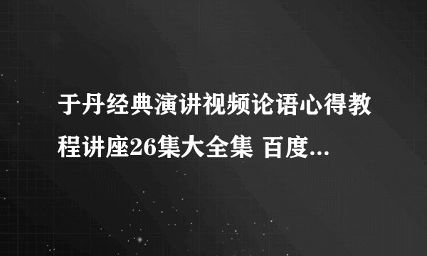 于丹经典演讲视频论语心得教程讲座26集大全集 百度云网盘资源下载？