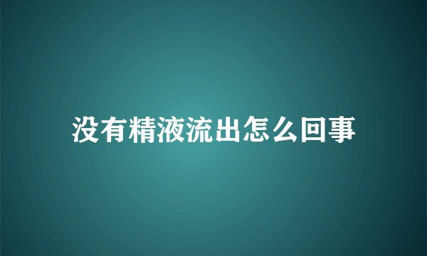 没有精液流出怎么回事