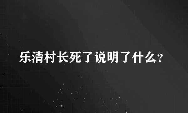 乐清村长死了说明了什么？