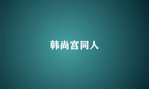 韩尚宫同人