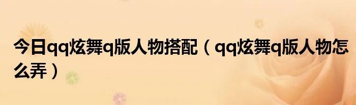 今日qq炫舞q版人物搭配（qq炫舞q版人物怎么弄）