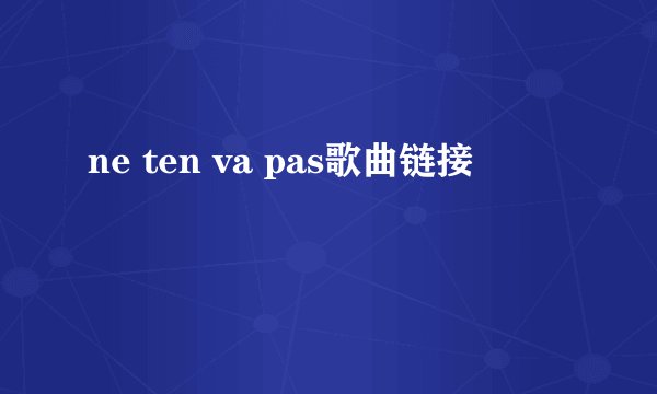 ne ten va pas歌曲链接
