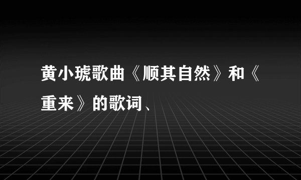 黄小琥歌曲《顺其自然》和《重来》的歌词、