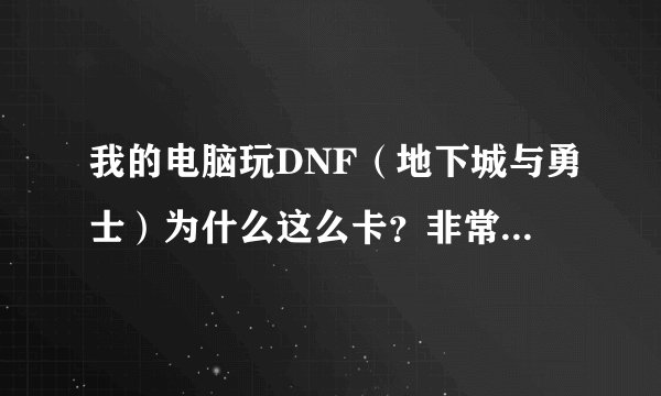 我的电脑玩DNF（地下城与勇士）为什么这么卡？非常卡!!!