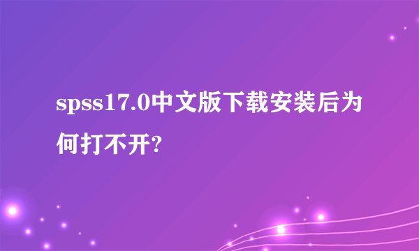 spss17.0中文版下载安装后为何打不开?