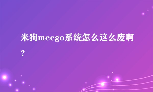 米狗meego系统怎么这么废啊？