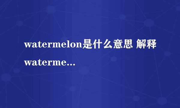 watermelon是什么意思 解释watermelon的含义？