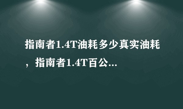 指南者1.4T油耗多少真实油耗，指南者1.4T百公里油耗多少钱一公里
