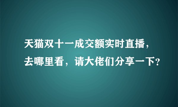 天猫双十一成交额实时直播，去哪里看，请大佬们分享一下？