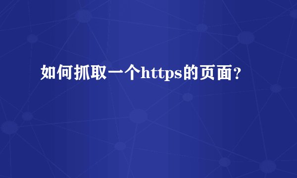 如何抓取一个https的页面？