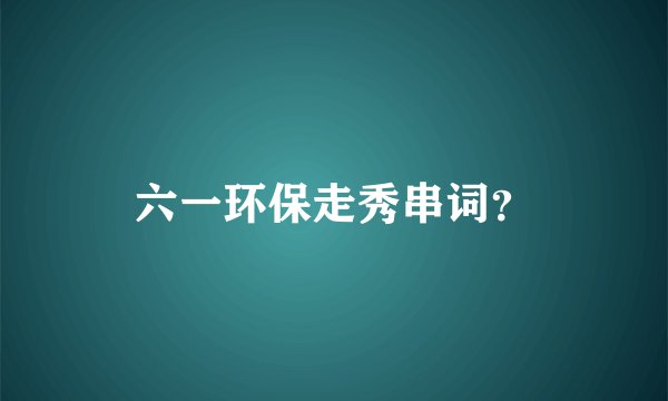 六一环保走秀串词？