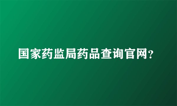 国家药监局药品查询官网？