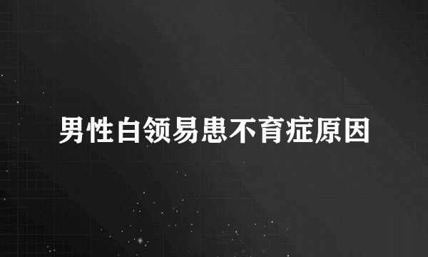 男性白领易患不育症原因