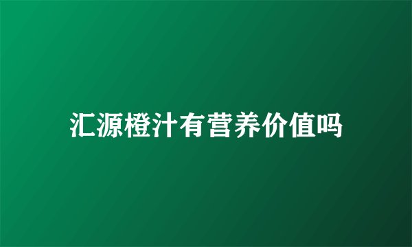 汇源橙汁有营养价值吗