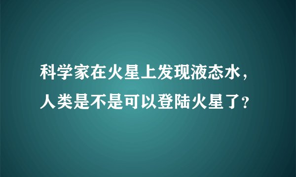 科学家在火星上发现液态水，人类是不是可以登陆火星了？