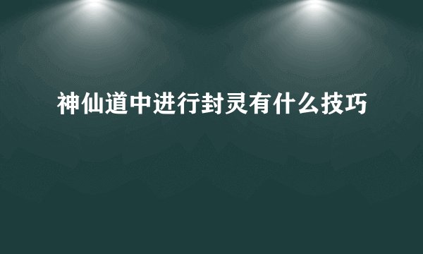 神仙道中进行封灵有什么技巧