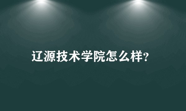 辽源技术学院怎么样？