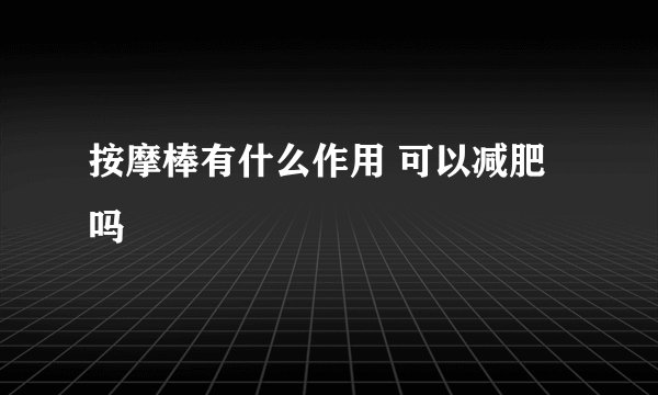 按摩棒有什么作用 可以减肥吗