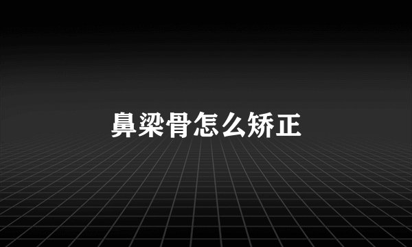 鼻梁骨怎么矫正