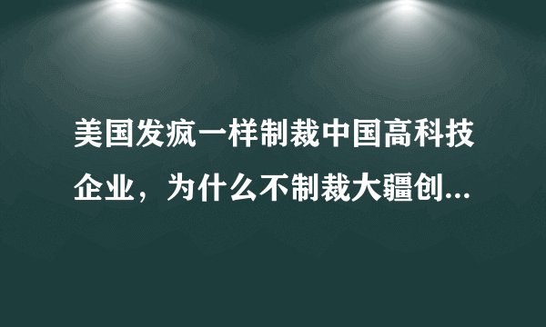 美国发疯一样制裁中国高科技企业，为什么不制裁大疆创新科技？