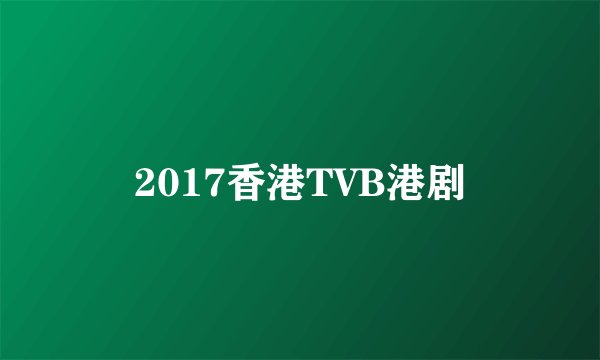2017香港TVB港剧