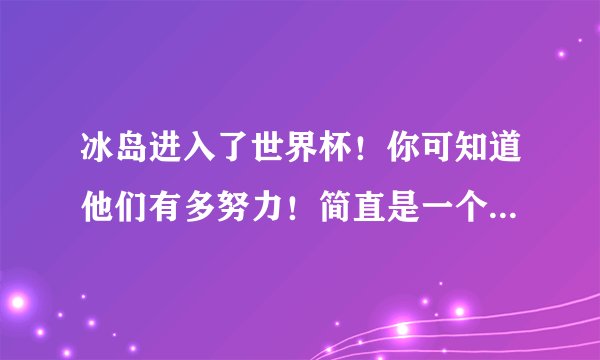 冰岛进入了世界杯！你可知道他们有多努力！简直是一个奇迹啊！