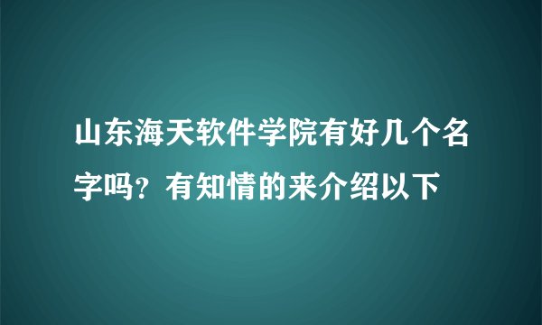 山东海天软件学院有好几个名字吗？有知情的来介绍以下