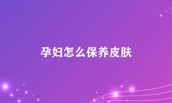 孕妇怎么保养皮肤