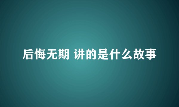 后悔无期 讲的是什么故事