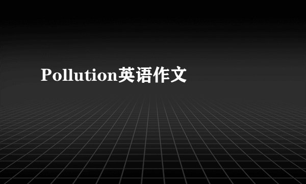 Pollution英语作文