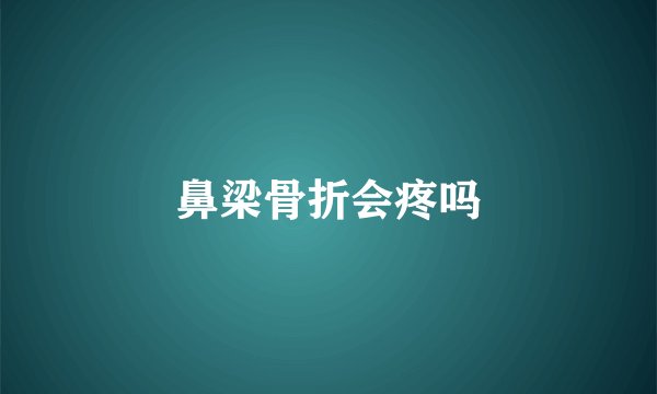 鼻梁骨折会疼吗