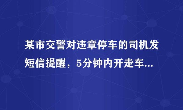 某市交警对违章停车的司机发短信提醒，5分钟内开走车子免于罚款，你怎么看？