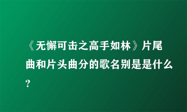 《无懈可击之高手如林》片尾曲和片头曲分的歌名别是是什么？