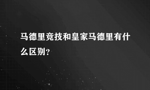 马德里竞技和皇家马德里有什么区别？