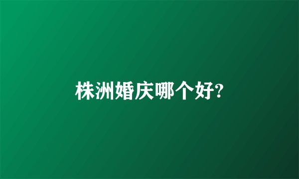 株洲婚庆哪个好?