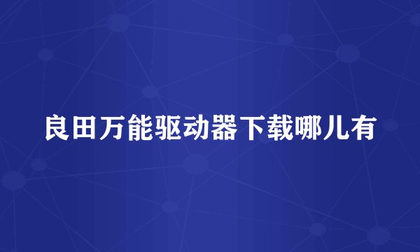 良田万能驱动器下载哪儿有