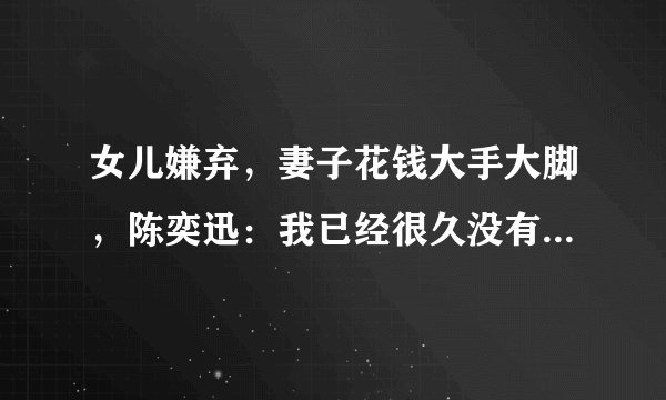 女儿嫌弃，妻子花钱大手大脚，陈奕迅：我已经很久没有收入了，这是为何？