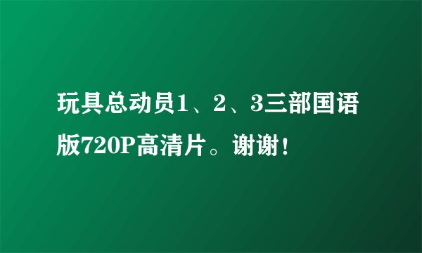 玩具总动员1、2、3三部国语版720P高清片。谢谢！