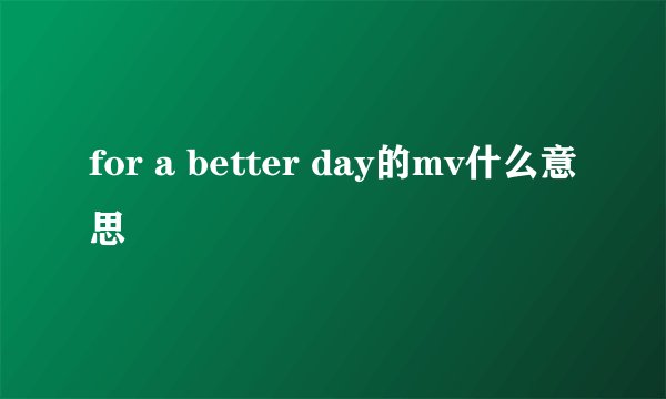 for a better day的mv什么意思