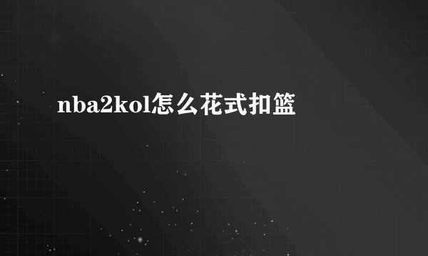 nba2kol怎么花式扣篮
