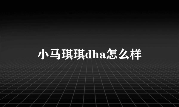 小马琪琪dha怎么样