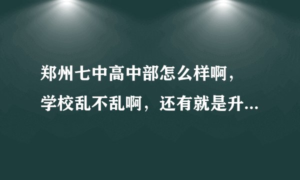 郑州七中高中部怎么样啊， 学校乱不乱啊，还有就是升高中的话，可以去七中考试吧，都要考哪几门